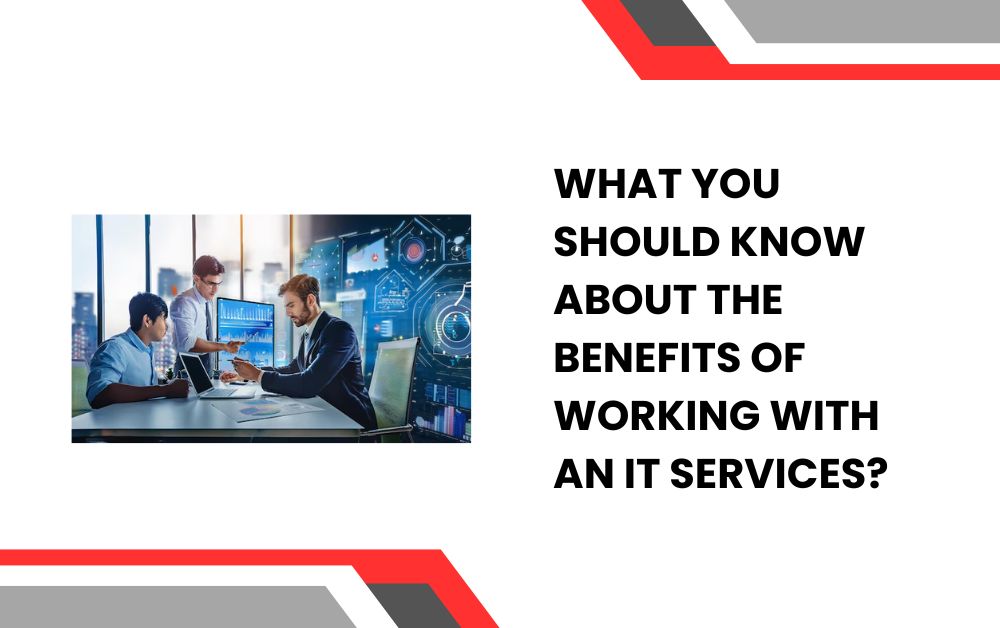 What You Should Know About the Benefits of Working with an IT Services